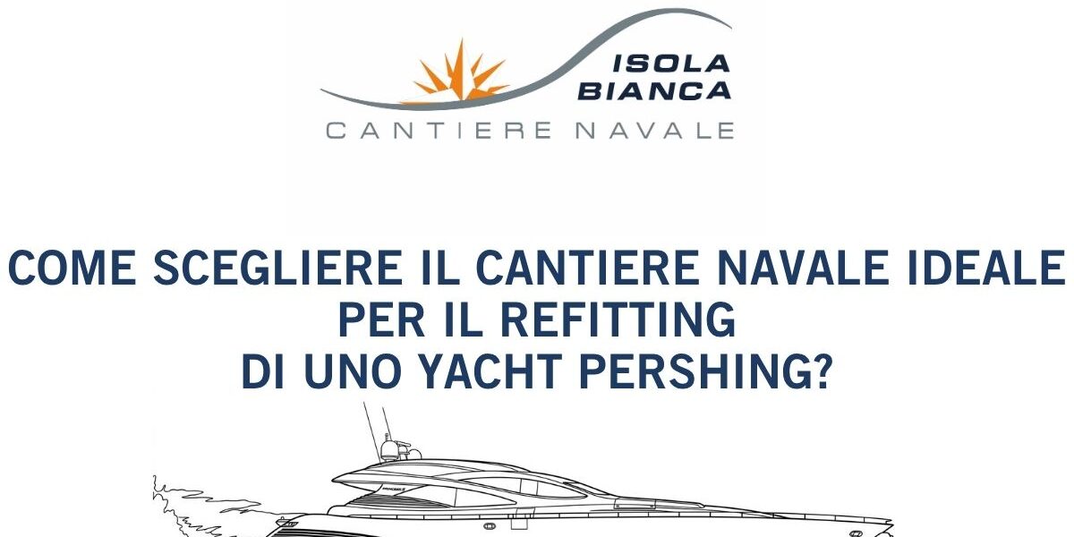 COME SCEGLIERE IL CANTIERE NAVALE IDEALE PER IL REFITTING DI UNO YACHT PERSHING COME SCEGLIERE IL CANTIERE NAVALE IDEALE PER IL REFITTING DI UNO YACHT PERSHING